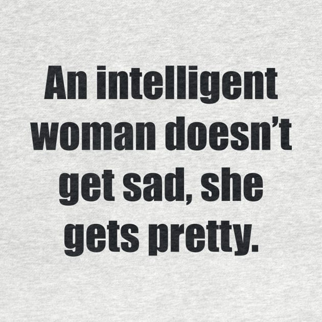 An intelligent woman doesn’t get sad, she gets pretty by BL4CK&WH1TE 